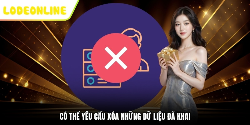 Có thể yêu cầu xóa những dữ liệu đã khai